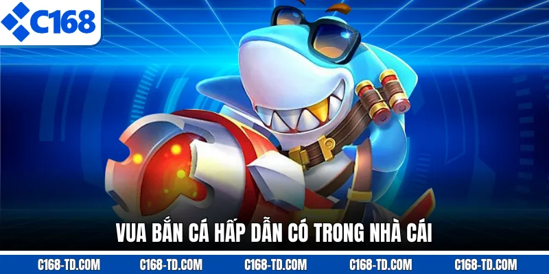 Vua Bắn Cá Hấp Dẫn Có Trong Nhà Cái